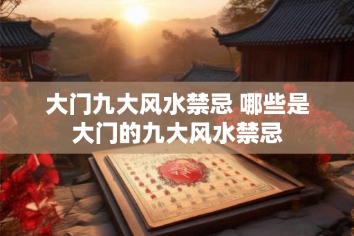 大门九大风水禁忌 哪些是大门的九大风水禁忌