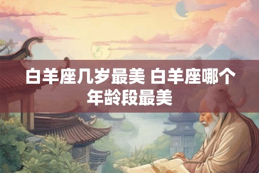白羊座几岁最美 白羊座哪个年龄段最美