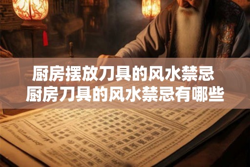 厨房摆放刀具的风水禁忌 厨房刀具的风水禁忌有哪些