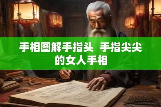手相图解手指头  手指尖尖的女人手相