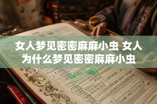 女人梦见密密麻麻小虫 女人为什么梦见密密麻麻小虫