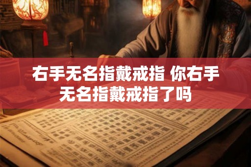 右手无名指戴戒指 你右手无名指戴戒指了吗