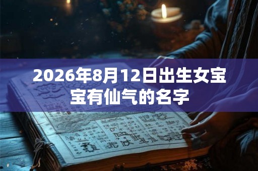 2026年8月12日出生女宝宝有仙气的名字