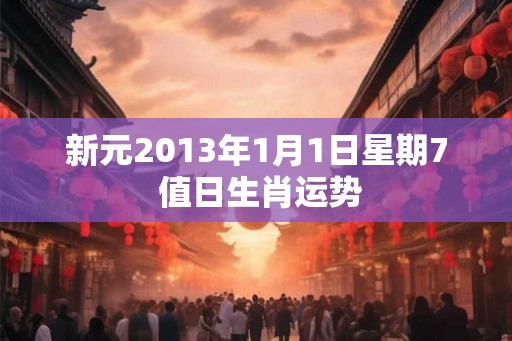 新元2013年1月1日星期7 值日生肖运势