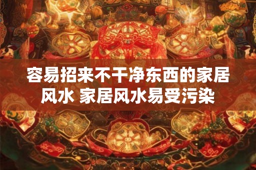 容易招来不干净东西的家居风水 家居风水易受污染