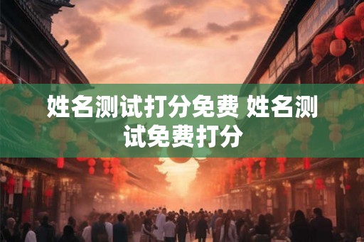 姓名测试打分免费 姓名测试免费打分