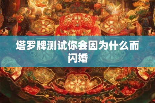 塔罗牌测试你会因为什么而闪婚 塔罗牌测试你会因为什么而闪婚