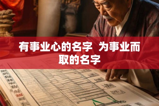 有事业心的名字 为事业而取的名字 有事业心的名字 为事业而取的名字