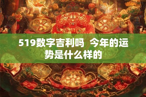 519数字吉利吗  今年的运势是什么样的