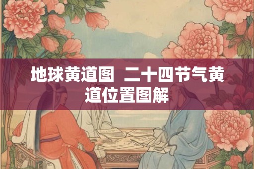 地球黄道图  二十四节气黄道位置图解