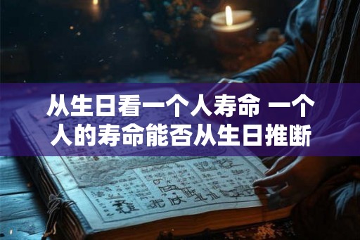 从生日看一个人寿命 一个人的寿命能否从生日推断