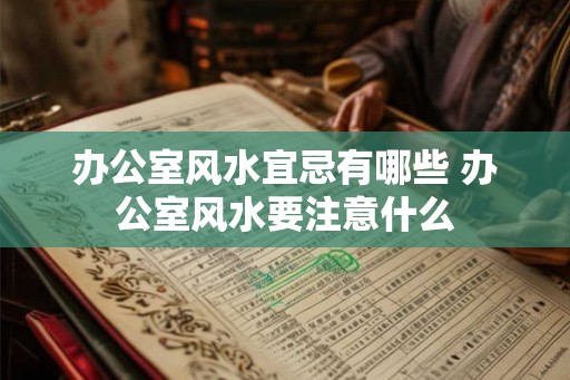 办公室风水宜忌有哪些 办公室风水要注意什么 办公室风水宜忌有哪些 办公室风水要注意什么