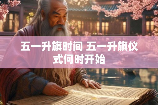 五一升旗时间 五一升旗仪式何时开始