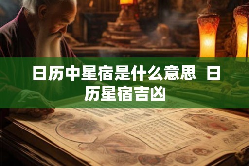 日历中星宿是什么意思  日历星宿吉凶