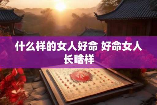 什么样的女人好命 好命女人长啥样