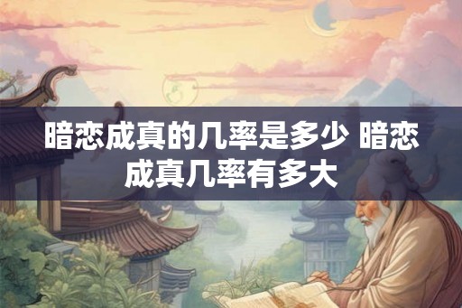 暗恋成真的几率是多少 暗恋成真几率有多大 暗恋成真的几率是多少 暗恋成真几率有多大