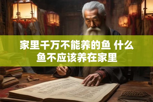 家里千万不能养的鱼 什么鱼不应该养在家里