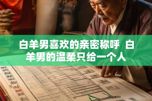 白羊男喜欢的亲密称呼  白羊男的温柔只给一个人
