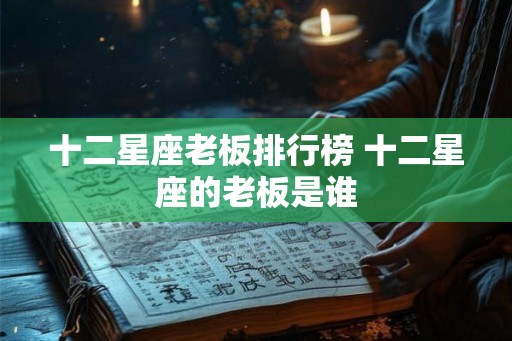 十二星座老板排行榜 十二星座的老板是谁
