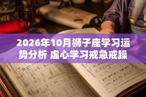 2026年10月狮子座学习运势分析 虚心学习戒急戒躁