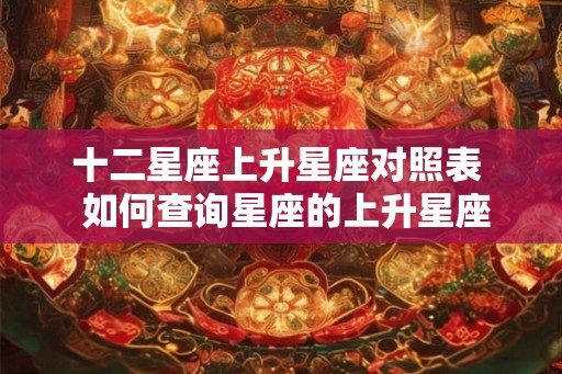 十二星座上升星座对照表 如何查询星座的上升星座 十二星座上升星座对照表 如何查询星座的上升星座