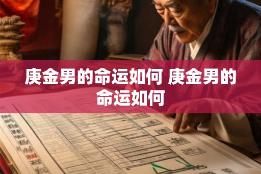 庚金男的命运如何 庚金男的命运如何 庚金男的命运如何 庚金男的命运如何