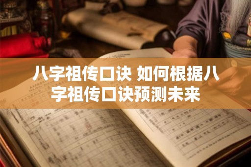 八字祖传口诀 如何根据八字祖传口诀预测未来