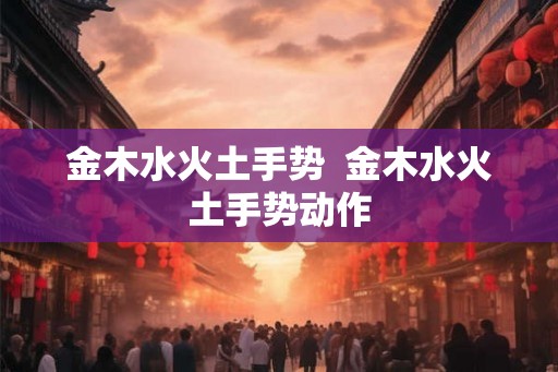 金木水火土手势  金木水火土手势动作