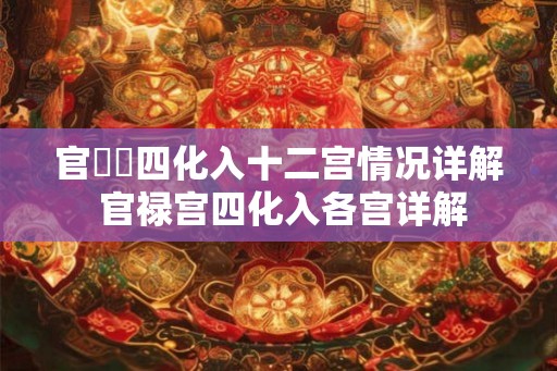 官祿宮四化入十二宫情况详解 官禄宫四化入各宫详解