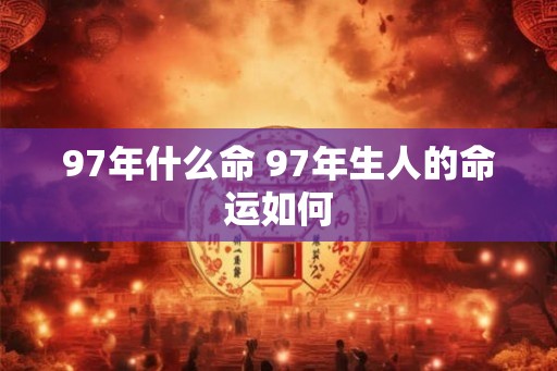 97年什么命 97年生人的命运如何