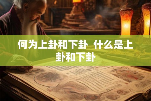 何为上卦和下卦  什么是上卦和下卦