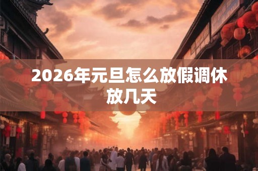 2026年元旦怎么放假调休 放几天