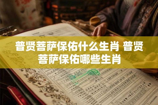 普贤菩萨保佑什么生肖 普贤菩萨保佑哪些生肖