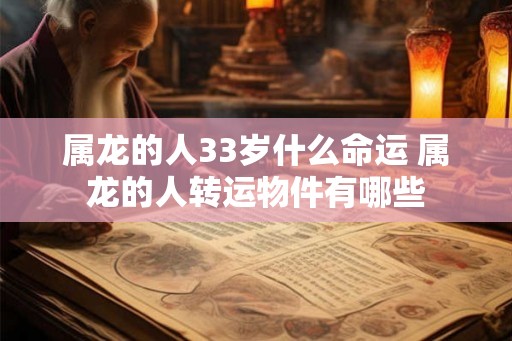 属龙的人33岁什么命运 属龙的人转运物件有哪些
