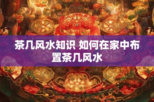 茶几风水知识 如何在家中布置茶几风水