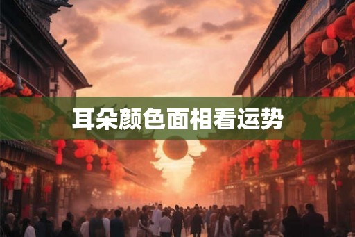耳朵颜色面相看运势