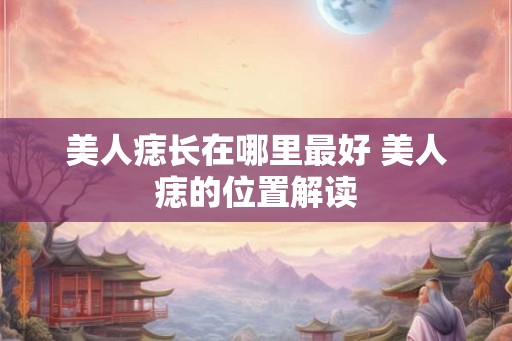美人痣长在哪里最好 美人痣的位置解读
