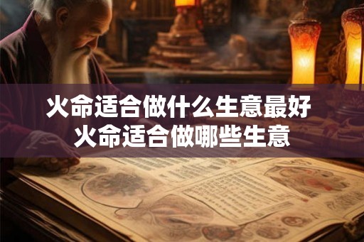 火命适合做什么生意最好 火命适合做哪些生意