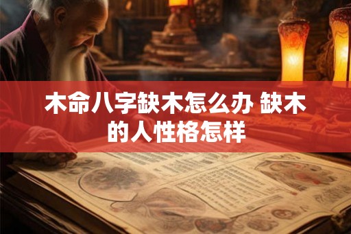 木命八字缺木怎么办 缺木的人性格怎样