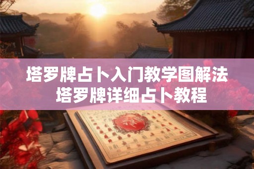 塔罗牌占卜入门教学图解法  塔罗牌详细占卜教程