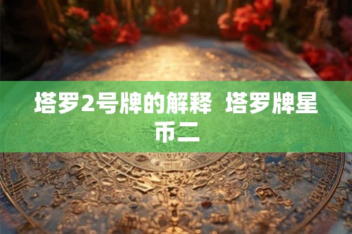 塔罗2号牌的解释 塔罗牌星币二 塔罗2号牌的解释 塔罗牌星币二