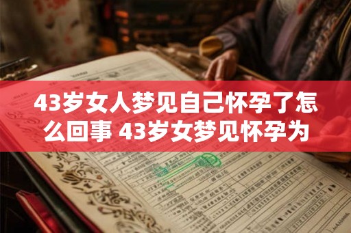 43岁女人梦见自己怀孕了怎么回事 43岁女梦见怀孕为何