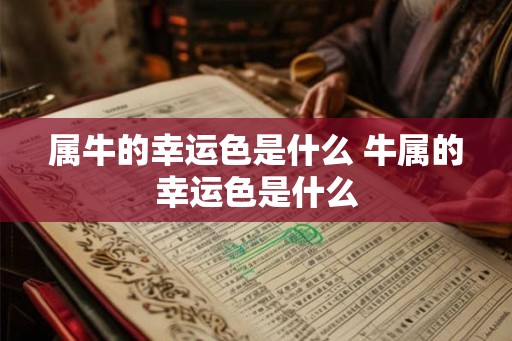 属牛的幸运色是什么 牛属的幸运色是什么