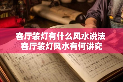 客厅装灯有什么风水说法 客厅装灯风水有何讲究