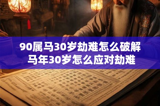 90属马30岁劫难怎么破解 马年30岁怎么应对劫难
