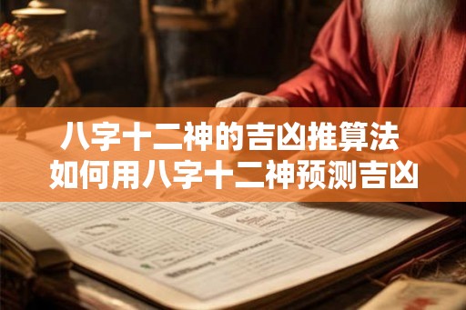 八字十二神的吉凶推算法 如何用八字十二神预测吉凶