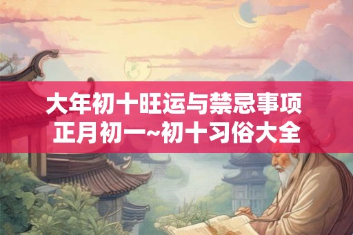 大年初十旺运与禁忌事项 正月初一~初十习俗大全