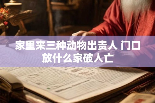 家里来三种动物出贵人 门口放什么家破人亡