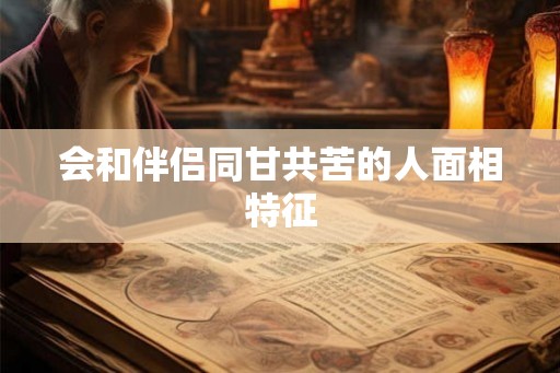 会和伴侣同甘共苦的人面相特征