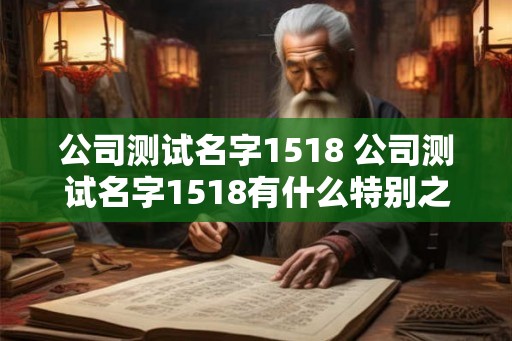 公司测试名字1518 公司测试名字1518有什么特别之处